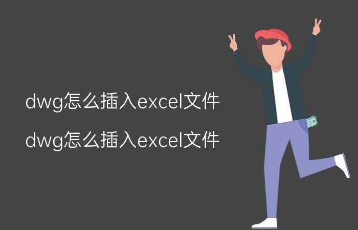 dwg怎么插入excel文件 dwg怎么插入excel文件？